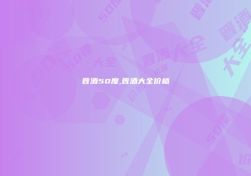 晋酒50度,晋酒大全价格
