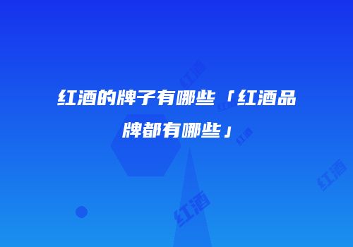 红酒的牌子有哪些「红酒品牌都有哪些」
