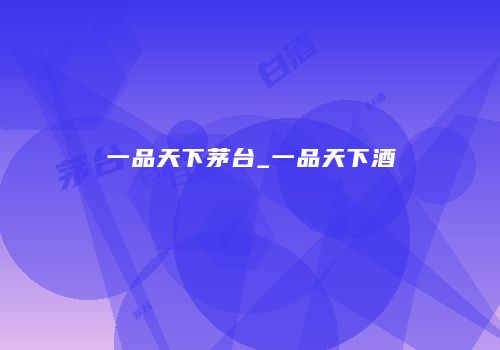 一品天下茅台_一品天下酒庿