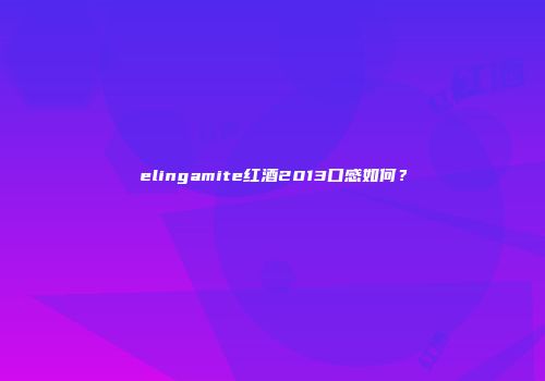elingamite红酒2013口感如何？