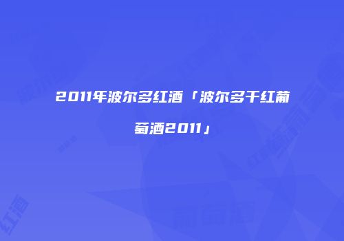 2011年波尔多红酒「波尔多干红葡萄酒2011」