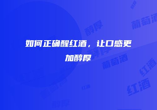 如何正确醒红酒，让口感更加醇厚
