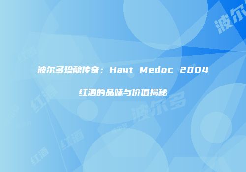 波尔多珍酿传奇：Haut Medoc 2004红酒的品味与价值揭秘