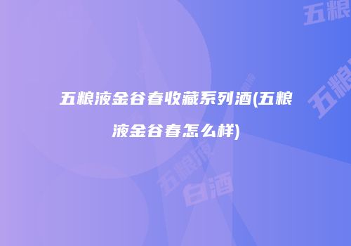 五粮液金谷春收藏系列酒(五粮液金谷春怎么样)