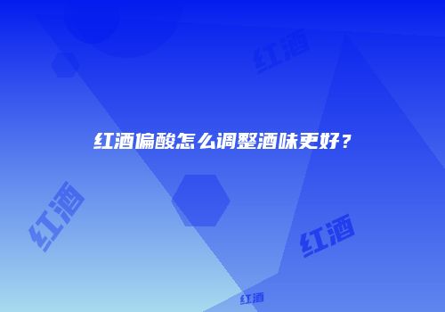 红酒偏酸怎么调整酒味更好？