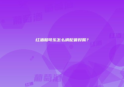 红酒和可乐怎么调配最好喝？