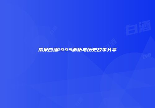 清泉白酒1995解析与历史故事分享