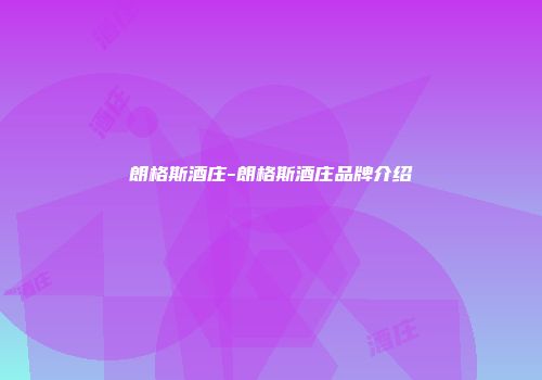 朗格斯酒庄-朗格斯酒庄品牌介绍
