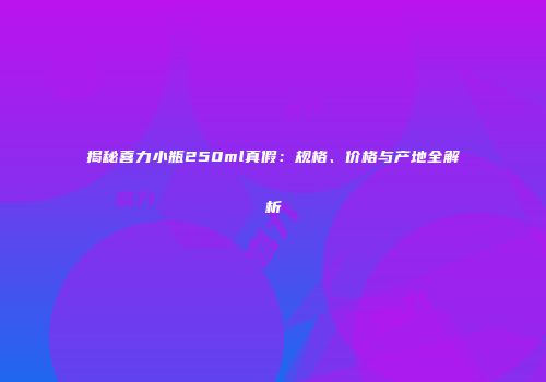 揭秘喜力小瓶250ml真假：规格、价格与产地全解析