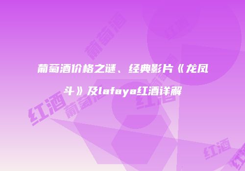葡萄酒价格之谜、经典影片《龙凤斗》及lafaya红酒详解
