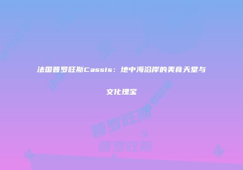 法国普罗旺斯Cassis：地中海沿岸的美食天堂与文化瑰宝