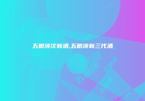 五粮液次新酒,五粮液新三代酒