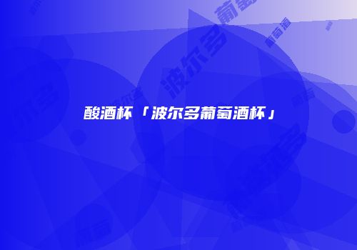酸酒杯「波尔多葡萄酒杯」