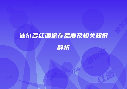 波尔多红酒保存温度及相关知识解析