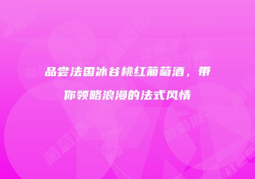 品尝法国冰谷桃红葡萄酒，带你领略浪漫的法式风情