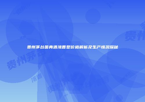 贵州茅台国典酒浓香型价格解析及生产情况探秘