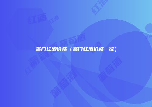 名门红酒价格（名门红酒价格一览）
