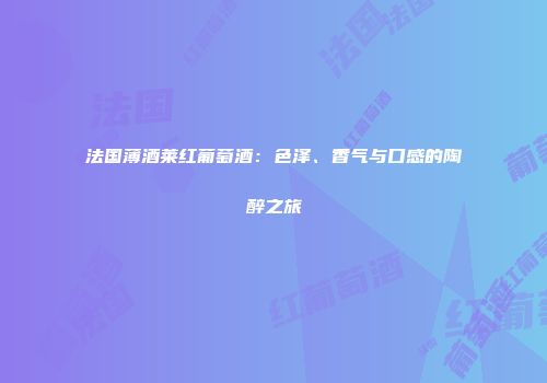 法国薄酒莱红葡萄酒：色泽、香气与口感的陶醉之旅