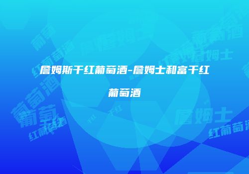 詹姆斯干红葡萄酒-詹姆士和富干红葡萄酒