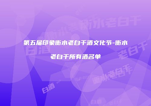 第五届印象衡水老白干酒文化节-衡水老白干所有酒名单