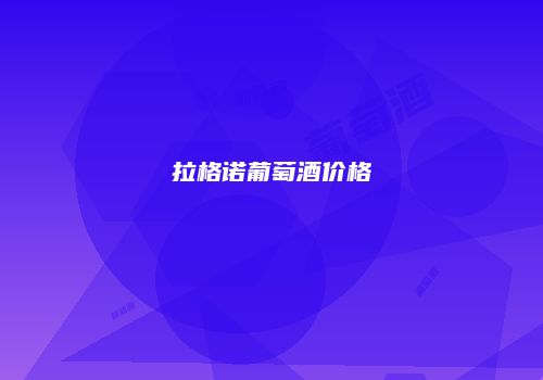 拉格诺葡萄酒价格
