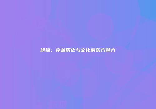 旗袍：穿越历史与文化的东方魅力