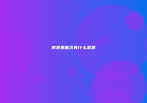 啤酒里面含有什么意思