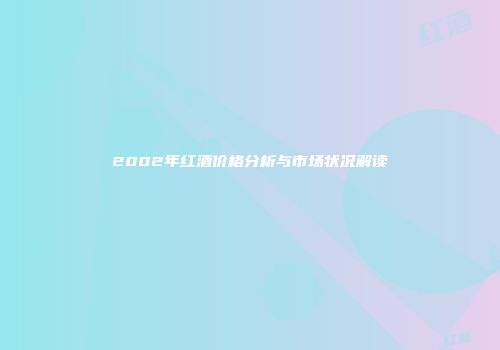 2002年红酒价格分析与市场状况解读