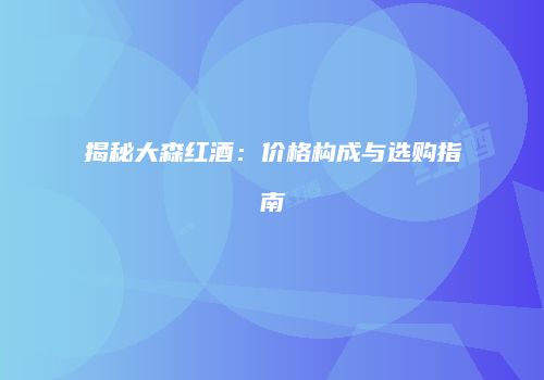 揭秘大森红酒：价格构成与选购指南