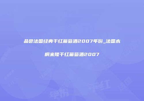品尝法国经典干红葡萄酒2007年份_法国木桐米隆干红葡萄酒2007