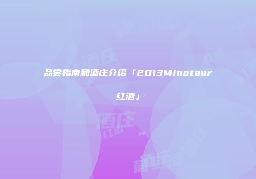 品尝指南和酒庄介绍「2013Minotaur红酒」