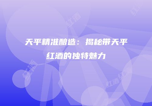 天平精准酿造：揭秘带天平红酒的独特魅力