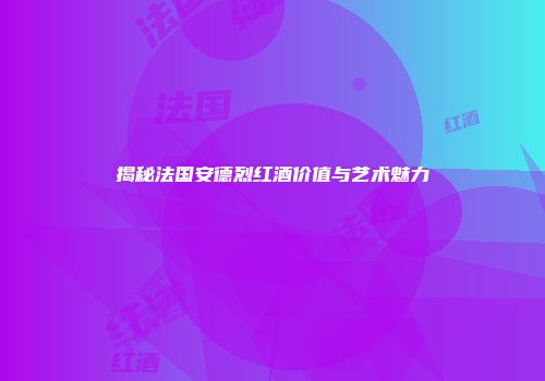 揭秘法国安德烈红酒价值与艺术魅力