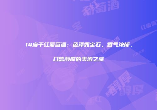 14度干红葡萄酒：色泽如宝石，香气浓郁，口感醇厚的美酒之旅