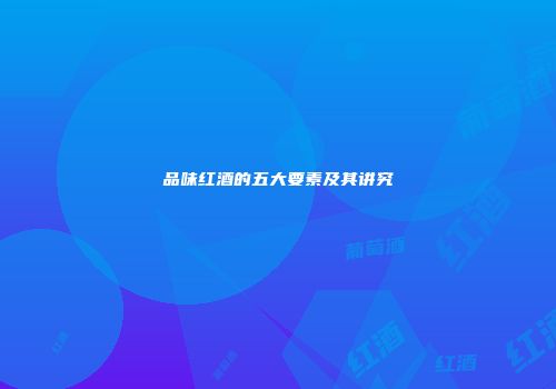品味红酒的五大要素及其讲究