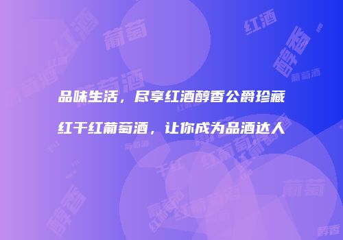 品味生活，尽享红酒醇香公爵珍藏红干红葡萄酒，让你成为品酒达人