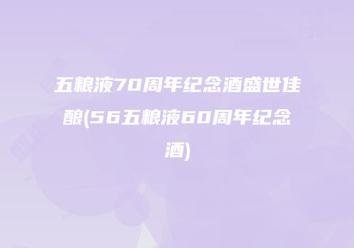 五粮液70周年纪念酒盛世佳酿(56五粮液60周年纪念酒)