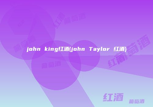 john king红酒(john Taylor 红酒)