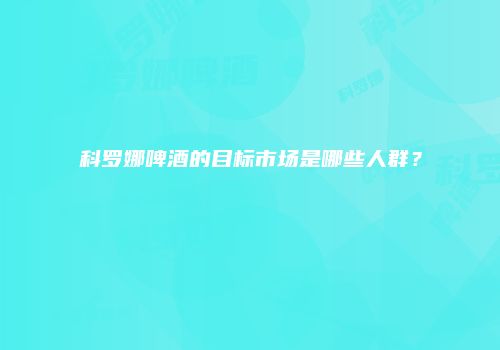 科罗娜啤酒的目标市场是哪些人群？
