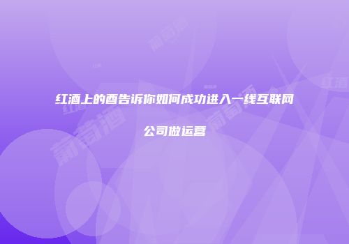 红酒上的酉告诉你如何成功进入一线互联网公司做运营