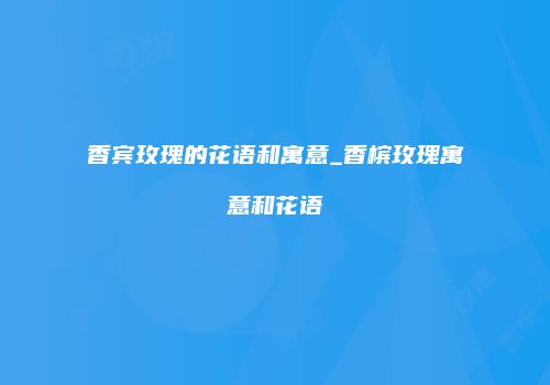 香宾玫瑰的花语和寓意_香槟玫瑰寓意和花语