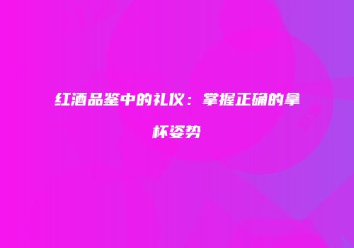 红酒品鉴中的礼仪：掌握正确的拿杯姿势
