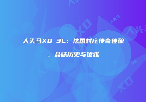 人头马XO 3L：法国村庄传奇佳酿，品味历史与优雅