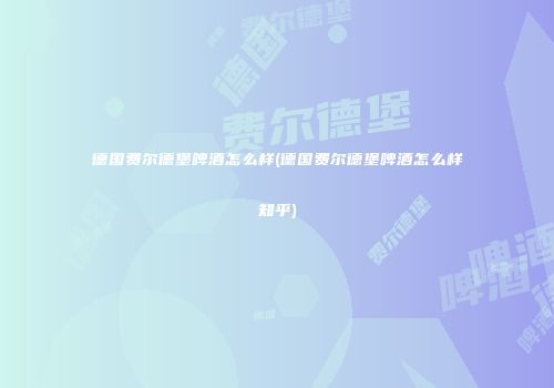德国费尔德堡啤酒怎么样(德国费尔德堡啤酒怎么样知乎)