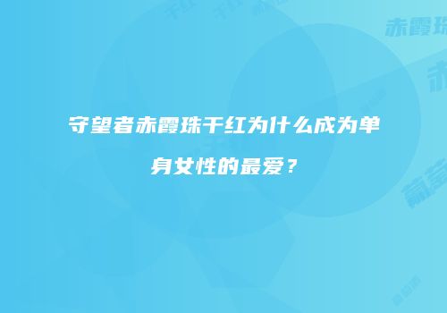 守望者赤霞珠干红为什么成为单身女性的最爱？