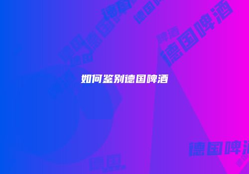 如何鉴别德国啤酒