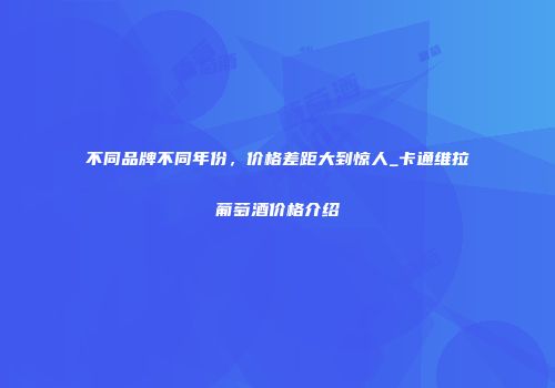 不同品牌不同年份，价格差距大到惊人_卡通维拉葡萄酒价格介绍