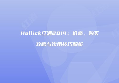 Hollick红酒2014：价格、购买攻略与饮用技巧解析