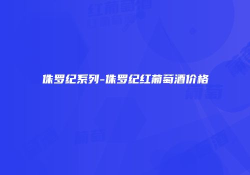 侏罗纪系列-侏罗纪红葡萄酒价格