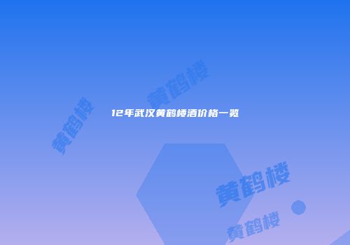 12年武汉黄鹤楼酒价格一览